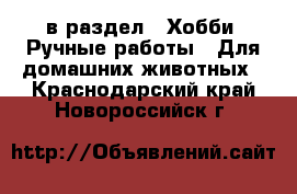  в раздел : Хобби. Ручные работы » Для домашних животных . Краснодарский край,Новороссийск г.